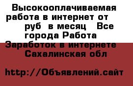 Высокооплачиваемая работа в интернет от 150000 руб. в месяц - Все города Работа » Заработок в интернете   . Сахалинская обл.